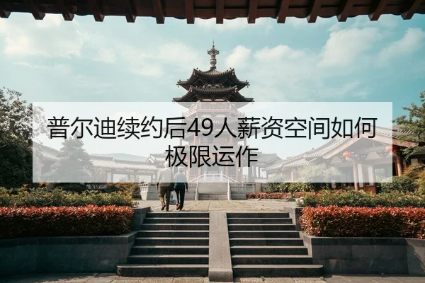 普尔迪续约后49人薪资空间如何极限运作