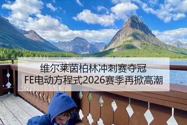 维尔莱茵柏林冲刺赛夺冠 FE电动方程式2026赛季再掀高潮
